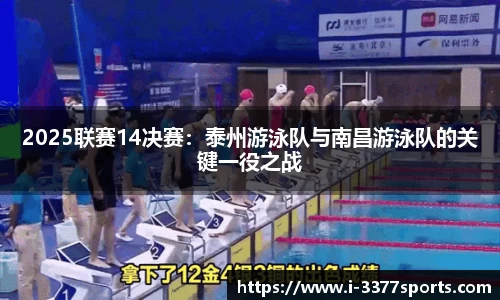 2025联赛14决赛：泰州游泳队与南昌游泳队的关键一役之战
