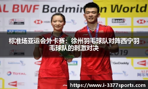 标准场亚运会外卡赛：徐州羽毛球队对阵西宁羽毛球队的刺激对决