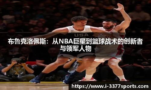 布鲁克洛佩斯：从NBA巨星到篮球战术的创新者与领军人物